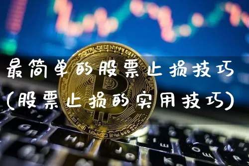 最简单的股票止损技巧(股票止损的实用技巧)_https://www.cangshenghg.com_A股_第1张