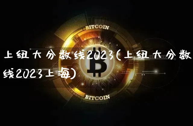 上纽大分数线2023(上纽大分数线2023上海)_https://www.cangshenghg.com_A股_第1张