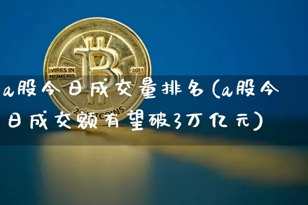 a股今日成交量排名(a股今日成交额有望破3万亿元)_https://www.cangshenghg.com_北交所_第1张