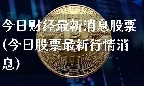 今日财经最新消息股票(今日股票最新行情消息)_https://www.cangshenghg.com_A股_第1张