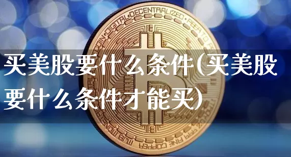 买美股要什么条件(买美股要什么条件才能买)_https://www.cangshenghg.com_财经新闻_第1张