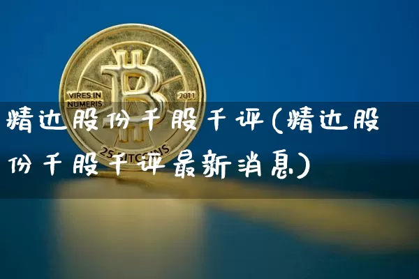 精达股份千股千评(精达股份千股千评最新消息)_https://www.cangshenghg.com_创业板_第1张