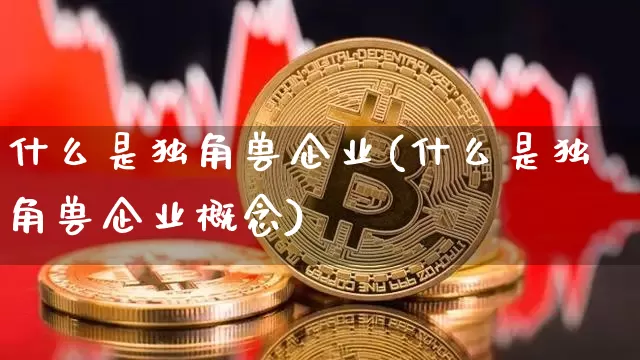 什么是独角兽企业(什么是独角兽企业概念)_https://www.cangshenghg.com_财经新闻_第1张