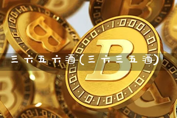 三六五六酒(三六三五酒)_https://www.cangshenghg.com_财经新闻_第1张