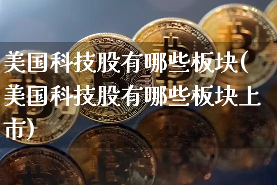 美国科技股有哪些板块(美国科技股有哪些板块上市)_https://www.cangshenghg.com_科创板_第1张