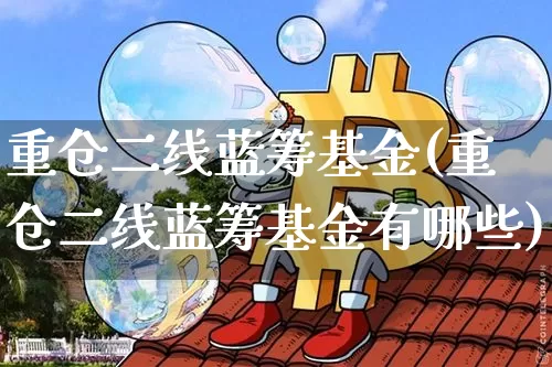 重仓二线蓝筹基金(重仓二线蓝筹基金有哪些)_A股_第1张_华信财经网 重仓二线蓝筹基金(重仓二线蓝筹基金有哪些)_https://www.cangshenghg.com_A股_第1张