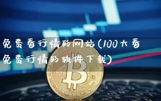 免费看行情的网站(100大看免费行情的软件下载)_https://www.cangshenghg.com_财经新闻_第1张