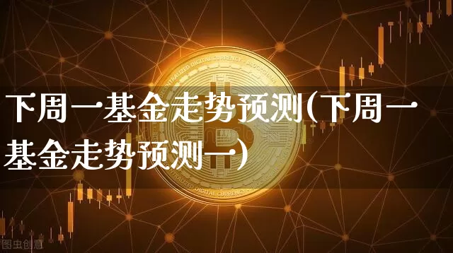 下周一基金走势预测(下周一基金走势预测一)_https://www.cangshenghg.com_A股_第1张
