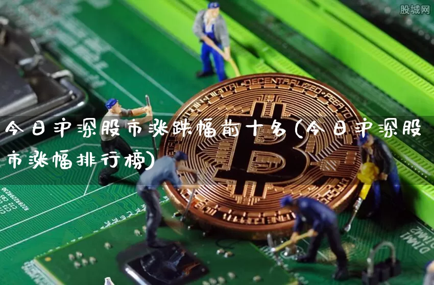 今日沪深股市涨跌幅前十名(今日沪深股市涨幅排行榜)_https://www.cangshenghg.com_创业板_第1张