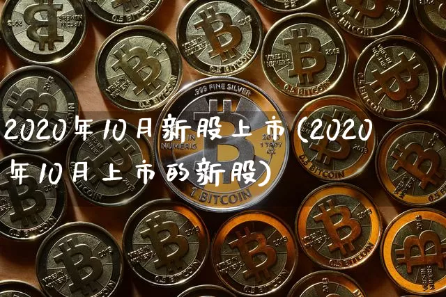 2020年10月新股上市(2020年10月上市的新股)_https://www.cangshenghg.com_北交所_第1张