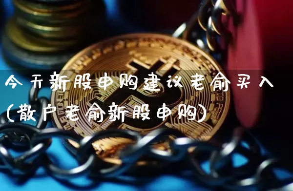 今天新股申购建议老俞买入(散户老俞新股申购)_https://www.cangshenghg.com_A股_第1张