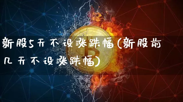 新股5天不设涨跌幅(新股前几天不设涨跌幅)_https://www.cangshenghg.com_科创板_第1张