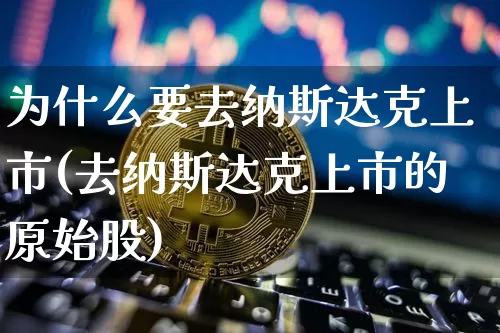 为什么要去纳斯达克上市(去纳斯达克上市的原始股)_https://www.cangshenghg.com_北交所_第1张