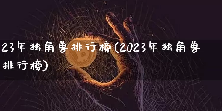 23年独角兽排行榜(2023年独角兽排行榜)_https://www.cangshenghg.com_创业板_第1张