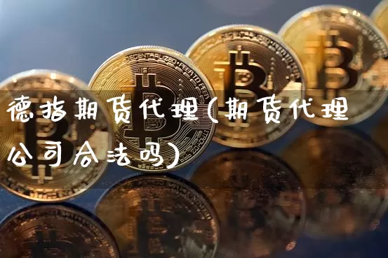 德指期货代理(期货代理公司合法吗)_https://www.cangshenghg.com_财经新闻_第1张