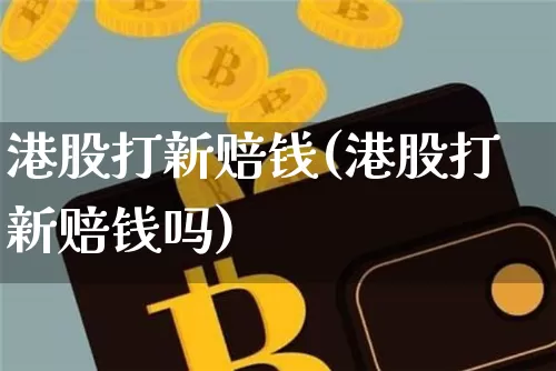 港股打新赔钱(港股打新赔钱吗)_https://www.cangshenghg.com_财经新闻_第1张