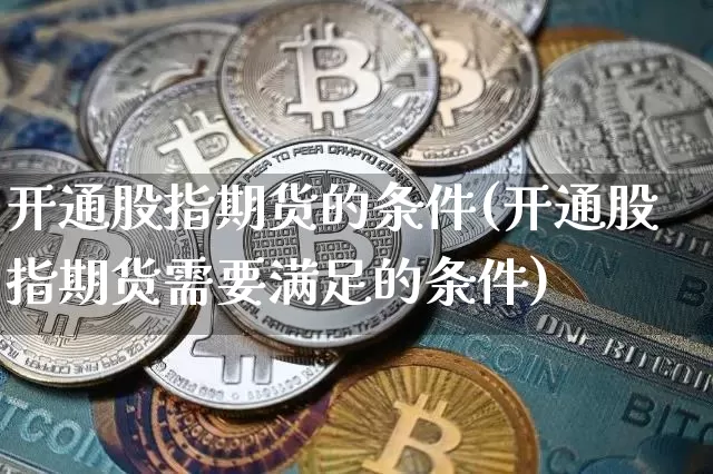 开通股指期货的条件(开通股指期货需要满足的条件)_https://www.cangshenghg.com_北交所_第1张