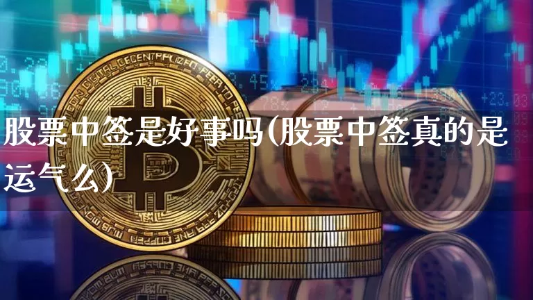 股票中签是好事吗(股票中签真的是运气么)_https://www.cangshenghg.com_创业板_第1张