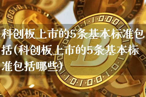 科创板上市的5条基本标准包括(科创板上市的5条基本标准包括哪些)_https://www.cangshenghg.com_创业板_第1张