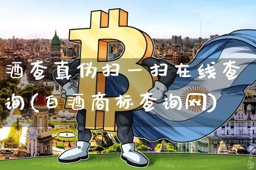 酒查真伪扫一扫在线查询(白酒商标查询网)_创业板_第1张_华信财经网 酒查真伪扫一扫在线查询(白酒商标查询网)_https://www.cangshenghg.com_创业板_第1张