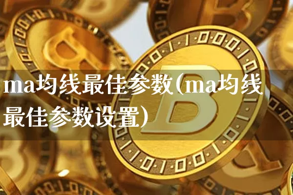 ma均线最佳参数(ma均线最佳参数设置)_https://www.cangshenghg.com_北交所_第1张