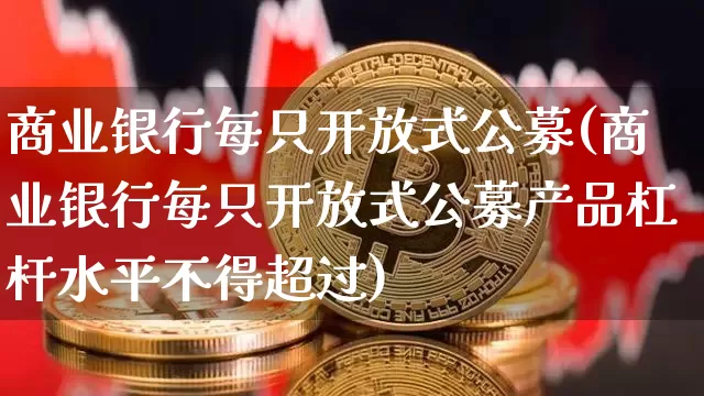 商业银行每只开放式公募(商业银行每只开放式公募产品杠杆水平不得超过)_https://www.cangshenghg.com_财经新闻_第1张