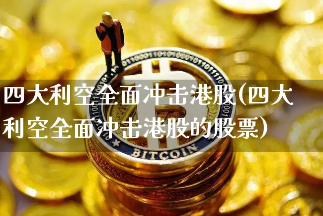 四大利空全面冲击港股(四大利空全面冲击港股的股票)_https://www.cangshenghg.com_财经新闻_第1张