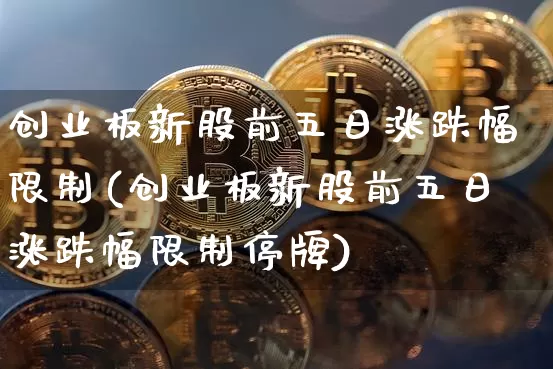 创业板新股前五日涨跌幅限制(创业板新股前五日涨跌幅限制停牌)_https://www.cangshenghg.com_财经新闻_第1张