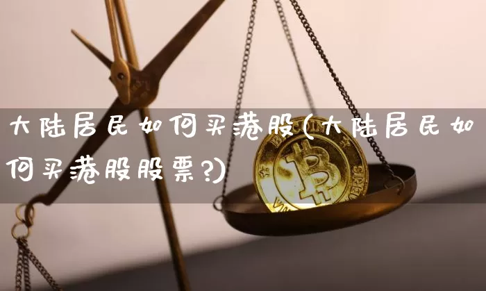 大陆居民如何买港股(大陆居民如何买港股股票?)_https://www.cangshenghg.com_财经新闻_第1张