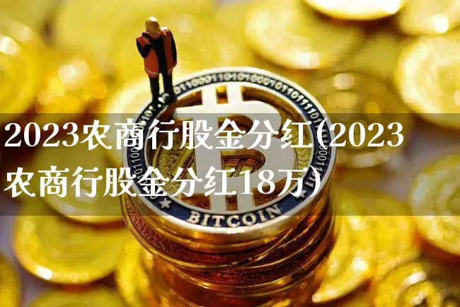 2023农商行股金分红(2023农商行股金分红18万)_https://www.cangshenghg.com_A股_第1张
