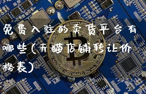 免费入驻的卖货平台有哪些(天猫店铺转让价格表)_https://www.cangshenghg.com_北交所_第1张