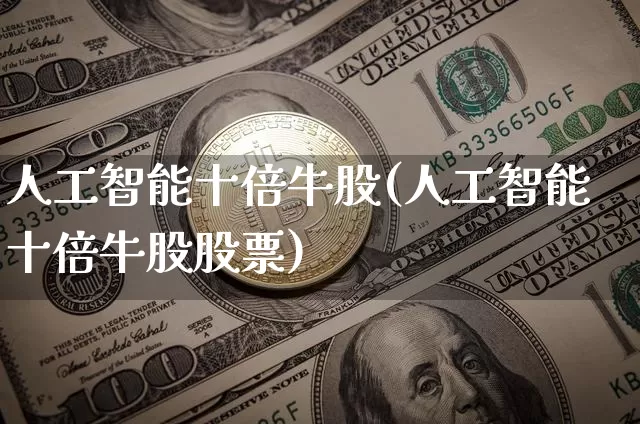 人工智能十倍牛股(人工智能十倍牛股股票)_https://www.cangshenghg.com_科创板_第1张