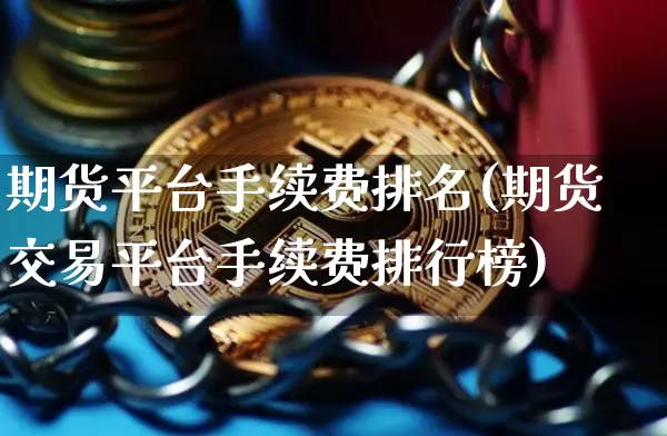 期货平台手续费排名(期货交易平台手续费排行榜)_https://www.cangshenghg.com_A股_第1张