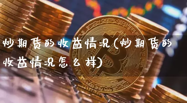 炒期货的收益情况(炒期货的收益情况怎么样)_https://www.cangshenghg.com_科创板_第1张
