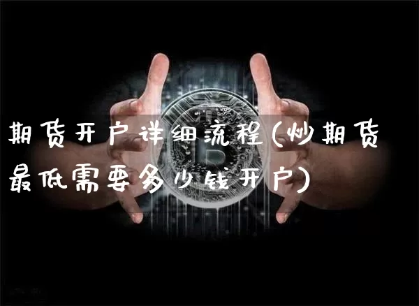 期货开户详细流程(炒期货最低需要多少钱开户)_https://www.cangshenghg.com_财经新闻_第1张