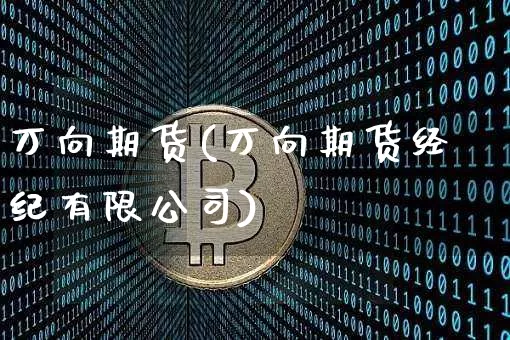 万向期货(万向期货经纪有限公司)_https://www.cangshenghg.com_北交所_第1张