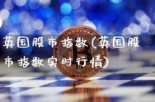 英国股市指数(英国股市指数实时行情)_https://www.cangshenghg.com_财经新闻_第1张