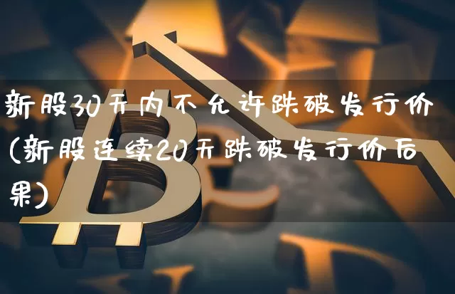 新股30天内不允许跌破发行价(新股连续20天跌破发行价后果)_https://www.cangshenghg.com_北交所_第1张