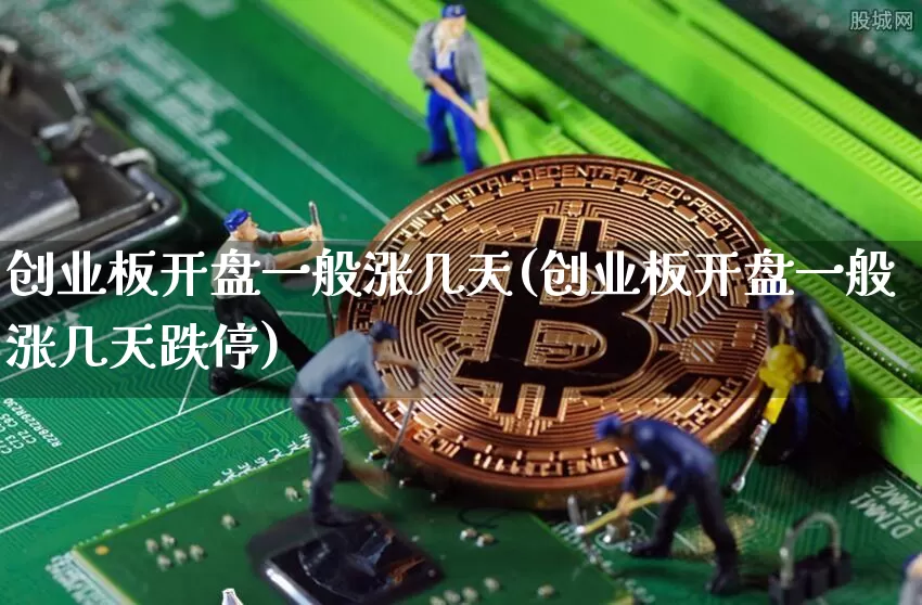 创业板开盘一般涨几天(创业板开盘一般涨几天跌停)_https://www.cangshenghg.com_财经新闻_第1张