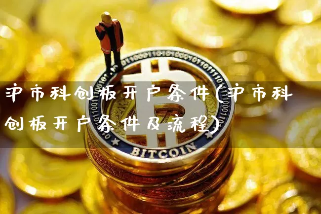 沪市科创板开户条件(沪市科创板开户条件及流程)_https://www.cangshenghg.com_科创板_第1张