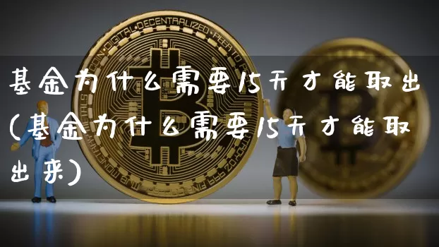 基金为什么需要15天才能取出(基金为什么需要15天才能取出来)_https://www.cangshenghg.com_北交所_第1张