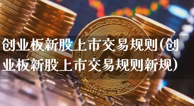 创业板新股上市交易规则(创业板新股上市交易规则新规)_https://www.cangshenghg.com_财经新闻_第1张
