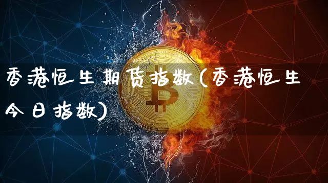 香港恒生期货指数(香港恒生今日指数)_https://www.cangshenghg.com_科创板_第1张