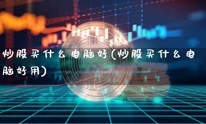 炒股买什么电脑好(炒股买什么电脑好用)_https://www.cangshenghg.com_A股_第1张