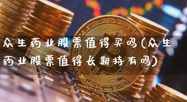 众生药业股票值得买吗(众生药业股票值得长期持有吗)_https://www.cangshenghg.com_财经新闻_第1张