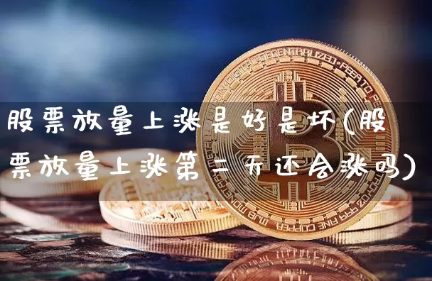 股票放量上涨是好是坏(股票放量上涨第二天还会涨吗)_https://www.cangshenghg.com_北交所_第1张