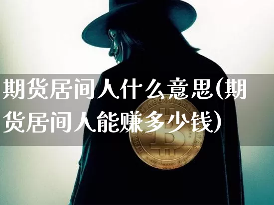 期货居间人什么意思(期货居间人能赚多少钱)_https://www.cangshenghg.com_A股_第1张