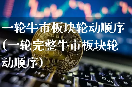 一轮牛市板块轮动顺序(一轮完整牛市板块轮动顺序)_https://www.cangshenghg.com_北交所_第1张