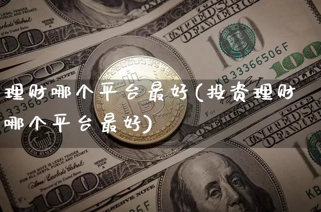 理财哪个平台最好(投资理财哪个平台最好)_https://www.cangshenghg.com_科创板_第1张