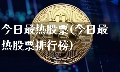 今日最热股票(今日最热股票排行榜)_https://www.cangshenghg.com_北交所_第1张